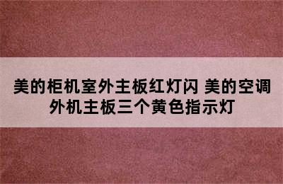 美的柜机室外主板红灯闪 美的空调外机主板三个黄色指示灯